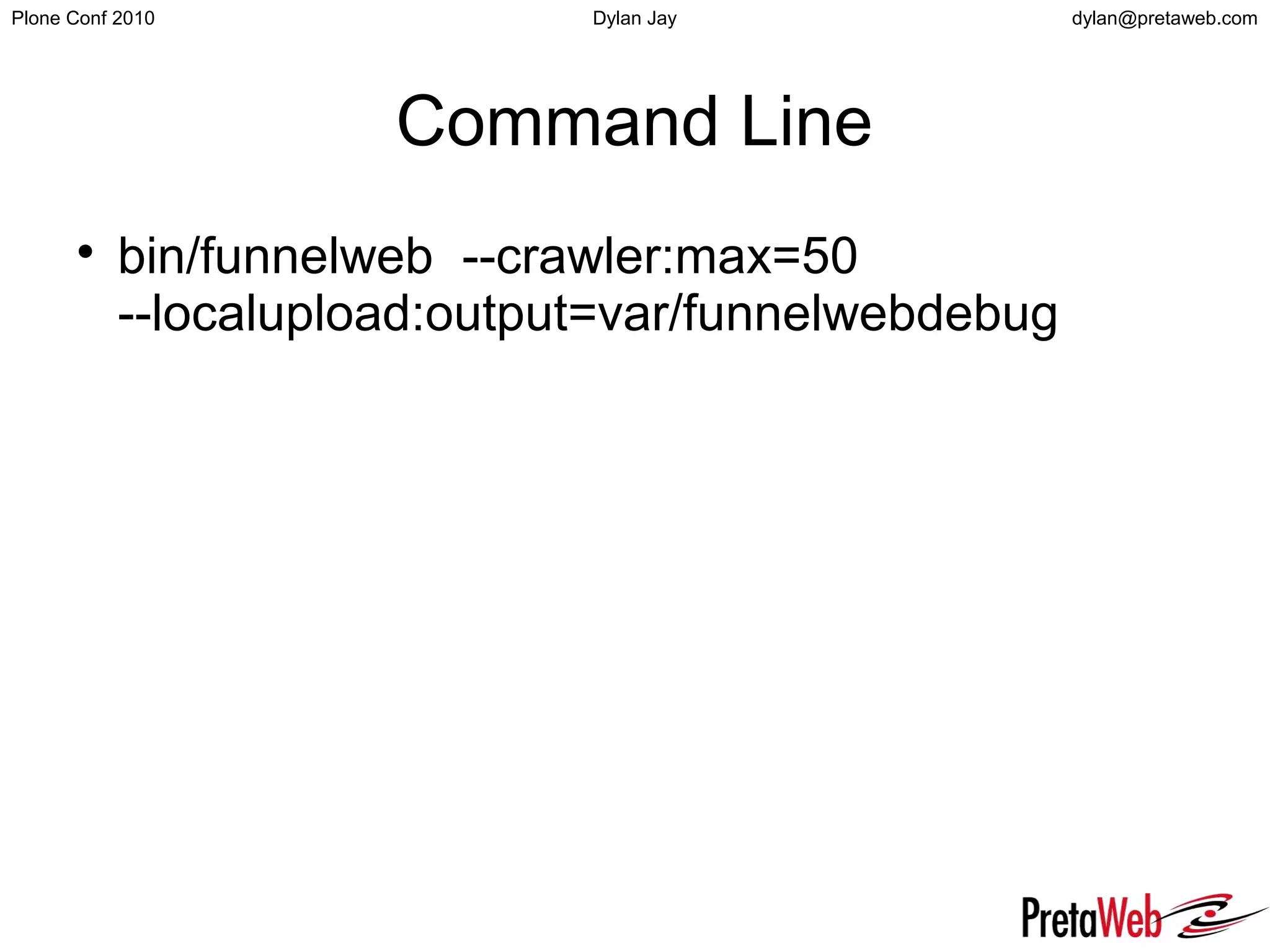 dylan@pretaweb.comPlone Conf 2010 Dylan Jay
Command Line

bin/funnelweb --crawler:max=50
--localupload:output=var/funnelwebdebug
 