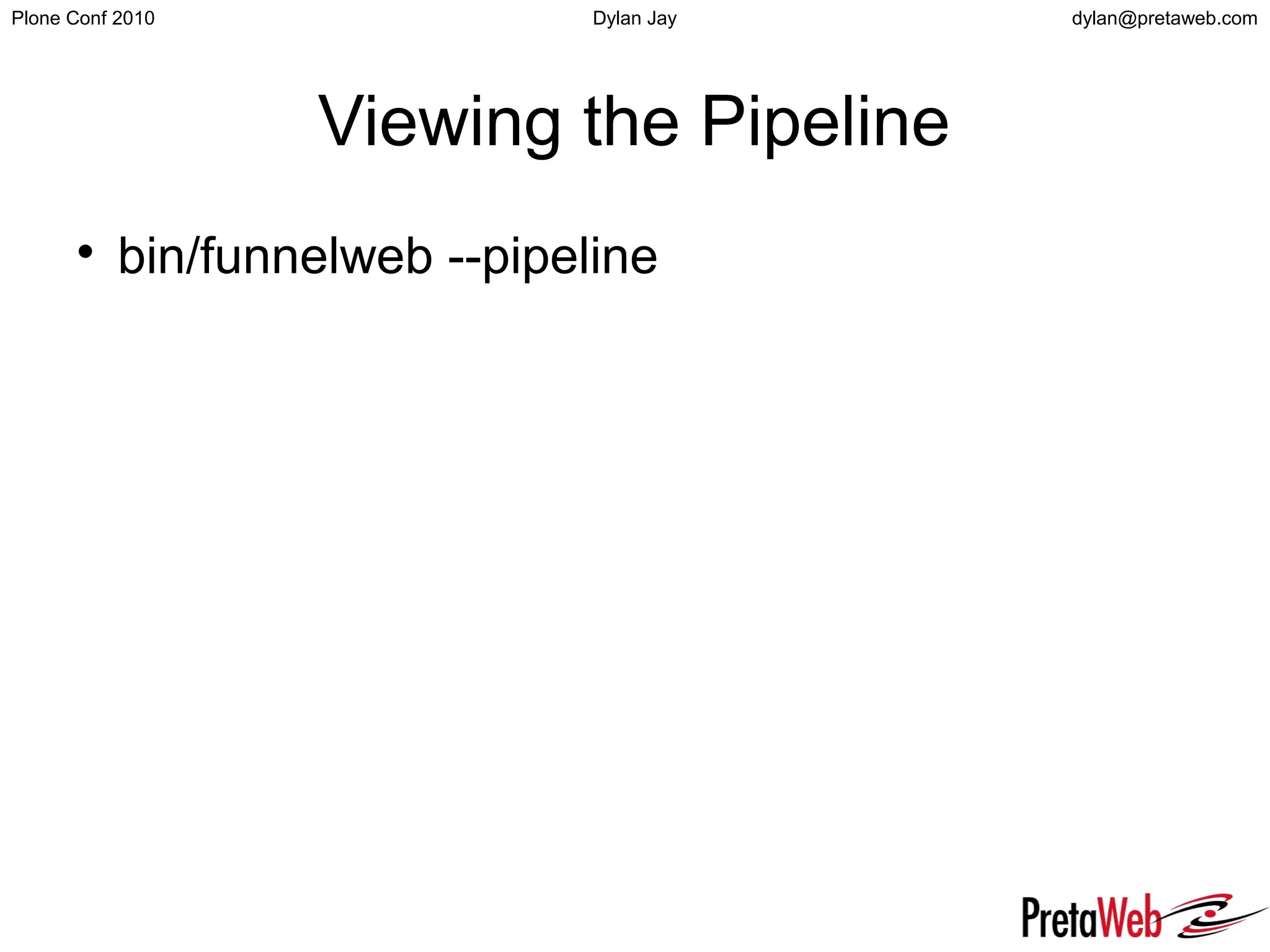 dylan@pretaweb.comPlone Conf 2010 Dylan Jay
Viewing the Pipeline

bin/funnelweb --pipeline
 