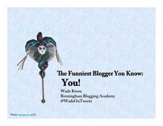 e Funniest Blogger You Know:
                         You!
                         Wade Kwon
                         Birmingham Blogging Academy
                         @WadeOnTweets


Photo: pareeerica (CC)
 