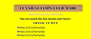 You can watch the live stream over here>:
https://uii.io/funnyclips
https://uii.io/funnyclips
https://uii.io/funnyclips
 