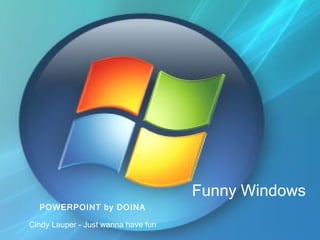 Funny Windows POWERPOINT by DOINA Cindy Lauper - Just wanna have fun 