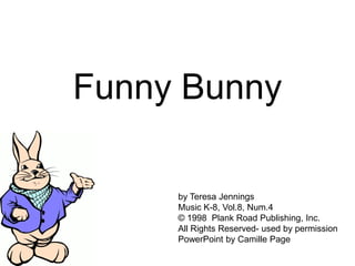 Funny Bunny

     by Teresa Jennings
     Music K-8, Vol.8, Num.4
     © 1998 Plank Road Publishing, Inc.
     All Rights Reserved- used by permission
     PowerPoint by Camille Page
 