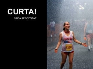 CURTA! SAIBA APROVEITAR 