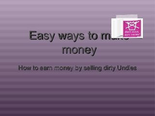 Easy ways to make
money
How to earn money by selling dirty Undies

 