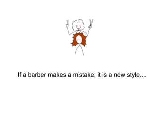 If a barber makes a mistake, it is a new style....