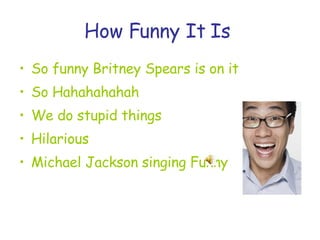 How Funny It Is   So funny Britney Spears is on it  So Hahahahahah We do stupid things Hilarious Michael Jackson singing Funny  