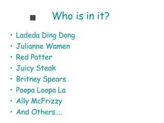 Who is in it?  Ladeda Ding Dong Julianne Wamen Red Patter Juicy Steak Britney Spears Poopa Loopa La Ally McFrizzy And Others….  