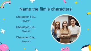 Name the film’s characters
Character 2 is...
Player #2
Character 1 is...
Player #1
Character 3 is...
Player #3
 