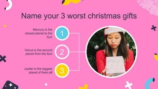 Name your 3 worst christmas gifts
Mercury is the
closest planet to the
Sun
Jupiter is the biggest
planet of them all
Venus is the second
planet from the Sun 2
1
3
 