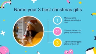 Name your 3 best christmas gifts
Mercury is the
closest planet to the
Sun
Jupiter is the biggest
planet of them all
Venus is the second
planet from the Sun
2
1
3
 