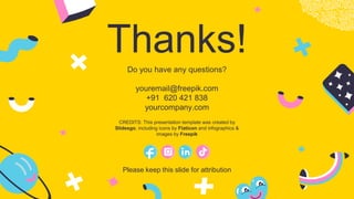 CREDITS: This presentation template was created by
Slidesgo, including icons by Flaticon and infographics &
images by Freepik
Thanks!
Do you have any questions?
youremail@freepik.com
+91 620 421 838
yourcompany.com
Please keep this slide for attribution
 