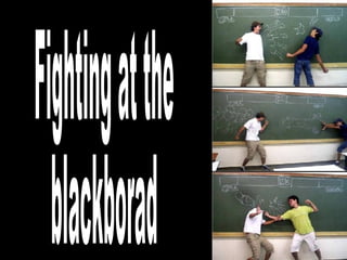 Fighting at the blackborad 