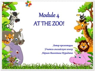 Автор презентации
Учитель английского языка
Айриян Валентина Мурадовна
Module 4
AT THE ZOO!
 
