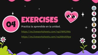 EXERCISES
Practica lo aprendido en la unidad.
https://es.liveworksheets.com/np2789529kk
https://es.liveworksheets.com/na2064059yo
04
 