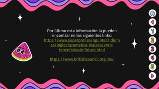 Por último esta información la pueden
encontrar en los siguientes links:
https://www.superprof.es/apuntes/idiom
as/ingles/gramatica-inglesa/verb-
tense/simple-future.html
https://www.britishcouncil.org.mx/
 