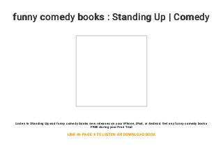 funny comedy books : Standing Up | Comedy
Listen to Standing Up and funny comedy books new releases on your iPhone, iPad, or Android. Get any funny comedy books
FREE during your Free Trial
LINK IN PAGE 4 TO LISTEN OR DOWNLOAD BOOK
 
