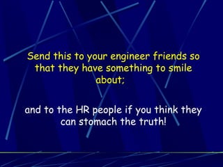 Send this to your engineer friends so
 that they have something to smile
               about;


and to the HR people if you think they
        can stomach the truth!
 