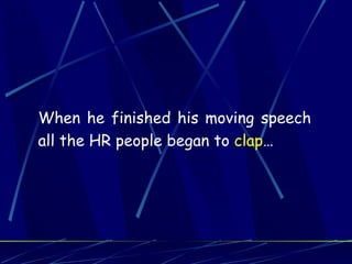 When he finished his moving speech
all the HR people began to clap…
 