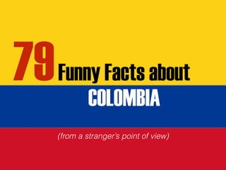 Funny Facts about
COLOMBIA
(from a stranger’s point of view)
79
 