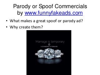 Parody or Spoof Commercials
by www.funnyfakeads.com
• What makes a great spoof or parody ad?
• Why create them?

 