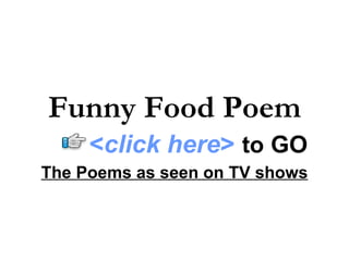Funny Food Poem
     <click here> to GO
The Poems as seen on TV shows
 