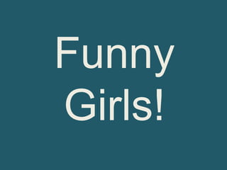 Funny
Girls!
 