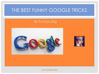 THE BEST FUNNY GOOGLE TRICKS

•           By Funnyx.Org




                Funny Google Tricks
 