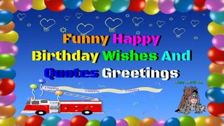 Funny Happy
Birthday Wishes And
Quotes Greetings
Funny Happy
Birthday Wishes And
Quotes Greetings
 
