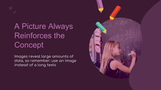 A Picture Always
Reinforces the
Concept
Images reveal large amounts of
data, so remember: use an image
instead of a long texts
 