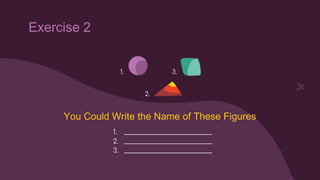 Exercise 2
You Could Write the Name of These Figures
1. ____________________________
2. ____________________________
3. ____________________________
1.
2.
3.
 