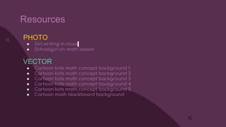 Resources
PHOTO
● Girl writing in class
● Schoolgirl on math lesson
VECTOR
● Cartoon kids math concept background 1
● Cartoon kids math concept background 2
● Cartoon kids math concept background 3
● Cartoon kids math concept background 4
● Cartoon kids math concept background 5
● Cartoon math blackboard background
 