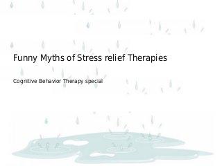 Funny Myths of Stress relief Therapies
Cognitive Behavior Therapy special
 