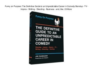 Funny on Purpose: The Definitive Guide to an Unpredictable Career in Comedy Standup - TV -
Improv - Writing - Directing - Business - and, like, 23 More
 