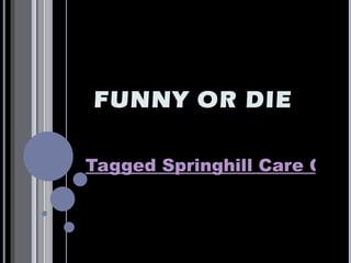FUNNY OR DIE

Tagged Springhill Care Grou
 
