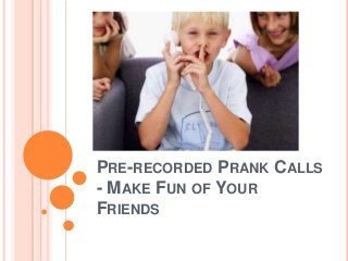 PRE-RECORDED PRANK CALLS
- MAKE FUN OF YOUR
FRIENDS

 