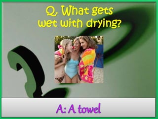 Q. What gets 
wet with drying? 
 