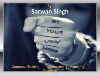 by: 
Sarwan Singh 
Corporate Training │ Education │ Mentoring │ 
Coaching 
