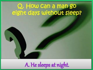 Q. How can a man go 
eight days without sleep? 
 