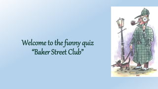 Welcome to the funny quiz
“Baker Street Club”
 