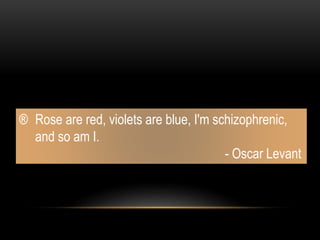 ® Rose are red, violets are blue, I'm schizophrenic,
and so am I.
- Oscar Levant
 
