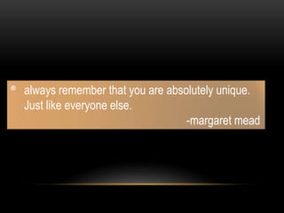 ® always remember that you are absolutely unique.
Just like everyone else.
-margaret mead