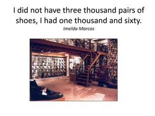 I did not have three thousand pairs of shoes, I had one thousand and sixty. Imelda Marcos