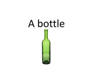 A bottle
 