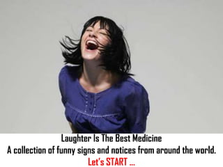 Laughter Is The Best Medicine
A collection of funny signs and notices from around the world.
                         Let’s START …
 
