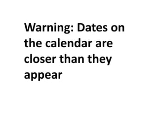 Warning: Dates onthe calendar arecloser than theyappear