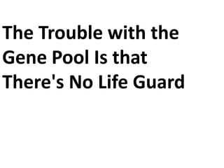 The Trouble with theGene Pool Is thatThere's No Life Guard