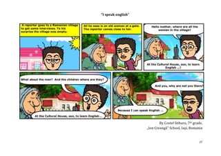 “I speak english”




                            By Costel Stiharu, 7th grade,
                    „Ion Creangă” School, Iaşi, Romania


                                                       27
 