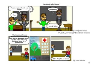 The Geography lesson




                                                              By Georgiana Gîndac
                                       6th   grade, „Ion Creangă” School, Iasi, Romania
The Grammar lesson




                                                               By Radu Burlacu
                                                                                     32
 