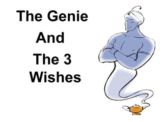 The Genie
And
The 3
Wishes
 
