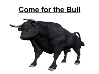 Come for the Bull
 